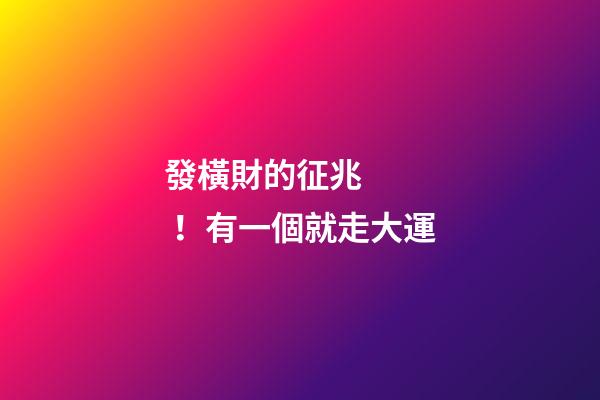 發橫財的征兆！有一個就走大運
